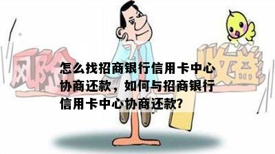 怎么找招商银行信用卡中心协商还款，如何与招商银行信用卡中心协商还款？