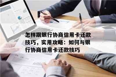 怎样跟银行协商信用卡还款技巧，实用攻略：如何与银行协商信用卡还款技巧