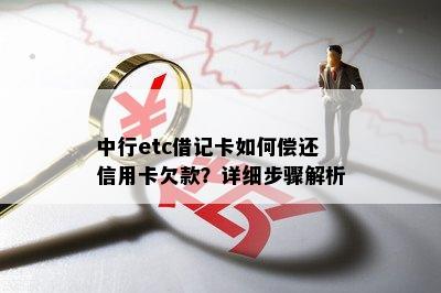 中行etc借记卡如何偿还信用卡欠款？详细步骤解析