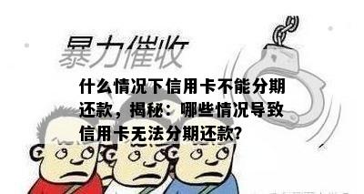 什么情况下信用卡不能分期还款，揭秘：哪些情况导致信用卡无法分期还款？