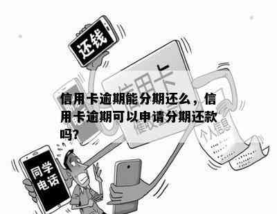 信用卡逾期能分期还么，信用卡逾期可以申请分期还款吗？