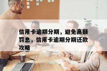 信用卡逾期分期，避免高额罚息，信用卡逾期分期还款攻略