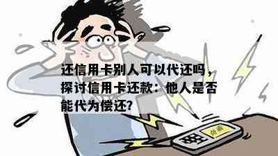 还信用卡别人可以代还吗，探讨信用卡还款：他人是否能代为偿还？