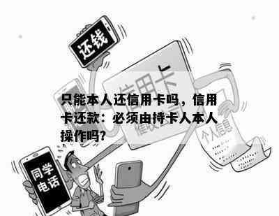 只能本人还信用卡吗，信用卡还款：必须由持卡人本人操作吗？