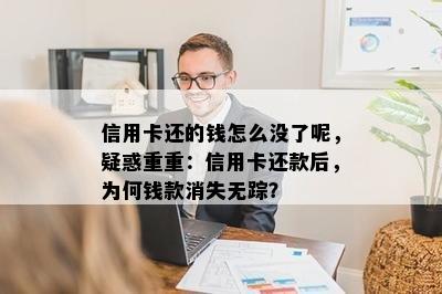 信用卡还的钱怎么没了呢，疑惑重重：信用卡还款后，为何钱款消失无踪？