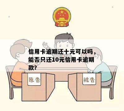 信用卡逾期还十元可以吗，能否只还10元信用卡逾期款？