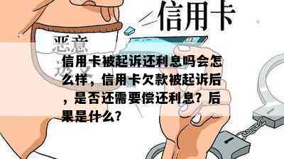 信用卡被起诉还利息吗会怎么样，信用卡欠款被起诉后，是否还需要偿还利息？后果是什么？