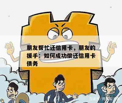 朋友帮忙还信用卡，朋友的援手：如何成功偿还信用卡债务