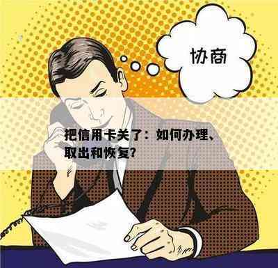 把信用卡关了：如何办理、取出和恢复？