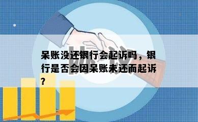 呆账没还银行会起诉吗，银行是否会因呆账未还而起诉？