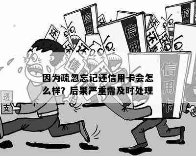 因为疏忽忘记还信用卡会怎么样？后果严重需及时处理