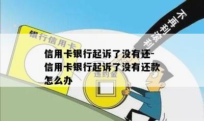 信用卡银行起诉了没有还-信用卡银行起诉了没有还款怎么办