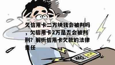 欠信用卡二万块钱会被判吗，欠信用卡2万是否会被判刑？解析信用卡欠款的法律责任