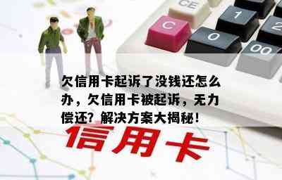 欠信用卡起诉了没钱还怎么办，欠信用卡被起诉，无力偿还？解决方案大揭秘！