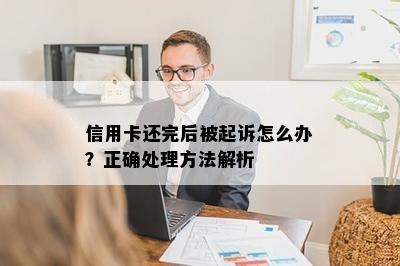 信用卡还完后被起诉怎么办？正确处理方法解析