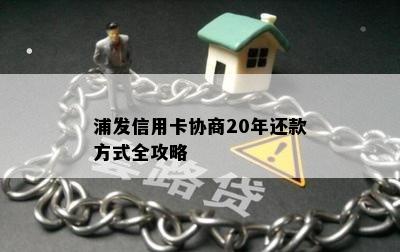 浦发信用卡协商20年还款方式全攻略