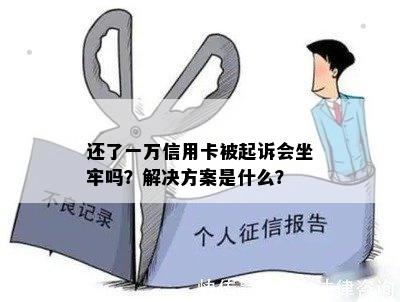 还了一万信用卡被起诉会坐牢吗？解决方案是什么？