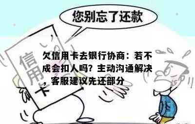 欠信用卡去银行协商：若不成会扣人吗？主动沟通解决，客服建议先还部分