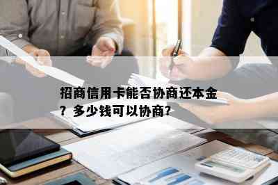 招商信用卡能否协商还本金？多少钱可以协商？