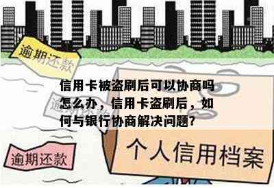 信用卡被盗刷后可以协商吗怎么办，信用卡盗刷后，如何与银行协商解决问题？