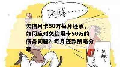 欠信用卡50万每月还点，如何应对欠信用卡50万的债务问题？每月还款策略分享