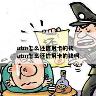 atm怎么还信用卡的钱-atm怎么还信用卡的钱啊