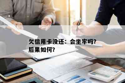 欠信用卡没还：会坐牢吗？后果如何？