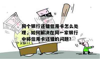 同个银行还错信用卡怎么处理，如何解决在同一家银行中将信用卡还错的问题？