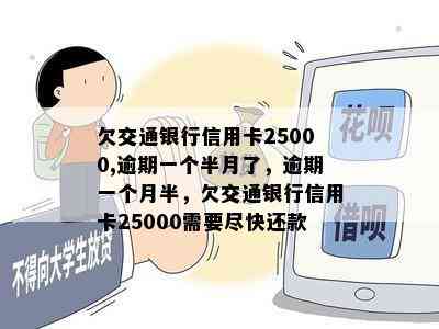 欠交通银行信用卡25000,逾期一个半月了，逾期一个月半，欠交通银行信用卡25000需要尽快还款