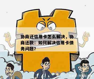 协商还信用卡怎么解决，协商还款：如何解决信用卡债务问题？