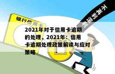 2021年对于信用卡逾期的处理，2021年：信用卡逾期处理政策解读与应对策略