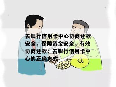 去银行信用卡中心协商还款安全，保障资金安全，有效协商还款：去银行信用卡中心的正确方式