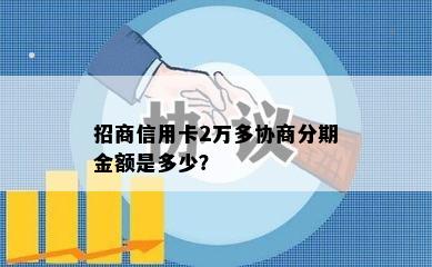 招商信用卡2万多协商分期金额是多少？