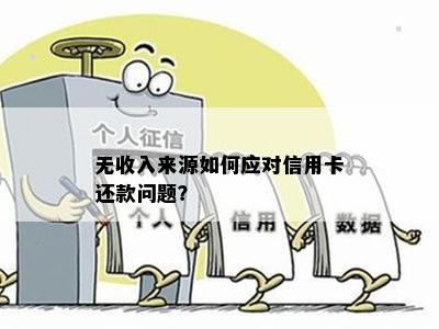 无收入来源如何应对信用卡还款问题？