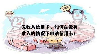 无收入信用卡，如何在没有收入的情况下申请信用卡？