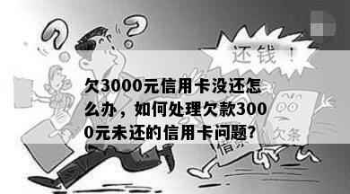 欠3000元信用卡没还怎么办，如何处理欠款3000元未还的信用卡问题？