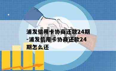 浦发信用卡协商还款24期-浦发信用卡协商还款24期怎么还