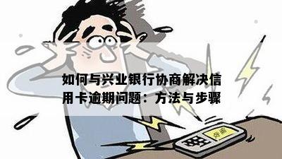 如何与兴业银行协商解决信用卡逾期问题：方法与步骤