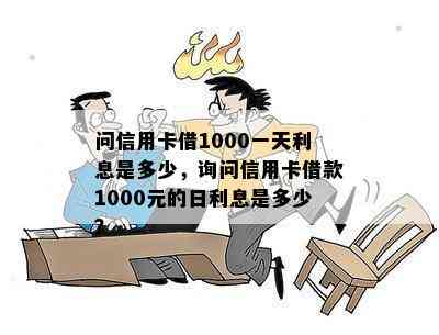 问信用卡借1000一天利息是多少，询问信用卡借款1000元的日利息是多少？