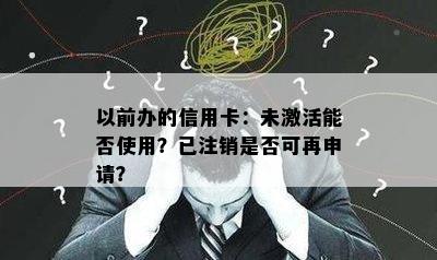 以前办的信用卡：未激活能否使用？已注销是否可再申请？