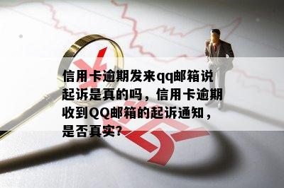 信用卡逾期发来qq邮箱说起诉是真的吗，信用卡逾期收到QQ邮箱的起诉通知，是否真实？