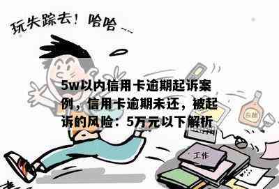 5w以内信用卡逾期起诉案例，信用卡逾期未还，被起诉的风险：5万元以下解析