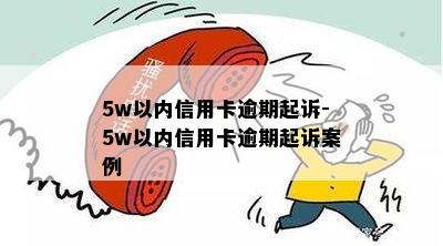 5w以内信用卡逾期起诉-5w以内信用卡逾期起诉案例