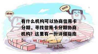 有什么机构可以协商信用卡分期，寻找信用卡分期协商机构？这里有一份详细指南！