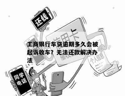 工商银行车贷逾期多久会被起诉收车？无法还款解决办法