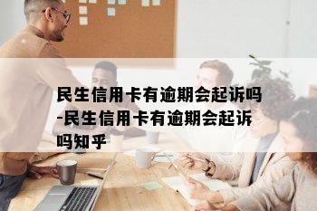 民生信用卡有逾期会起诉吗-民生信用卡有逾期会起诉吗知乎