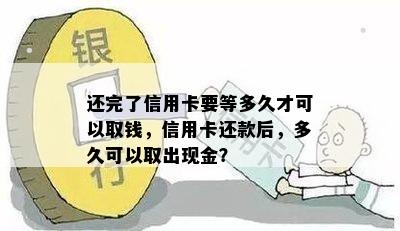 还完了信用卡要等多久才可以取钱，信用卡还款后，多久可以取出现金？