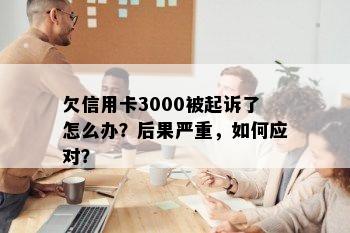 欠信用卡3000被起诉了怎么办？后果严重，如何应对？