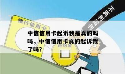 中信信用卡起诉我是真的吗吗，中信信用卡真的起诉我了吗？