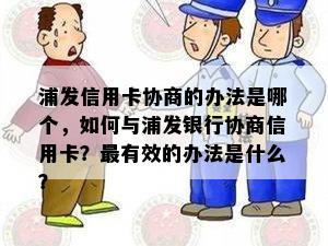 浦发信用卡协商的办法是哪个，如何与浦发银行协商信用卡？最有效的办法是什么？